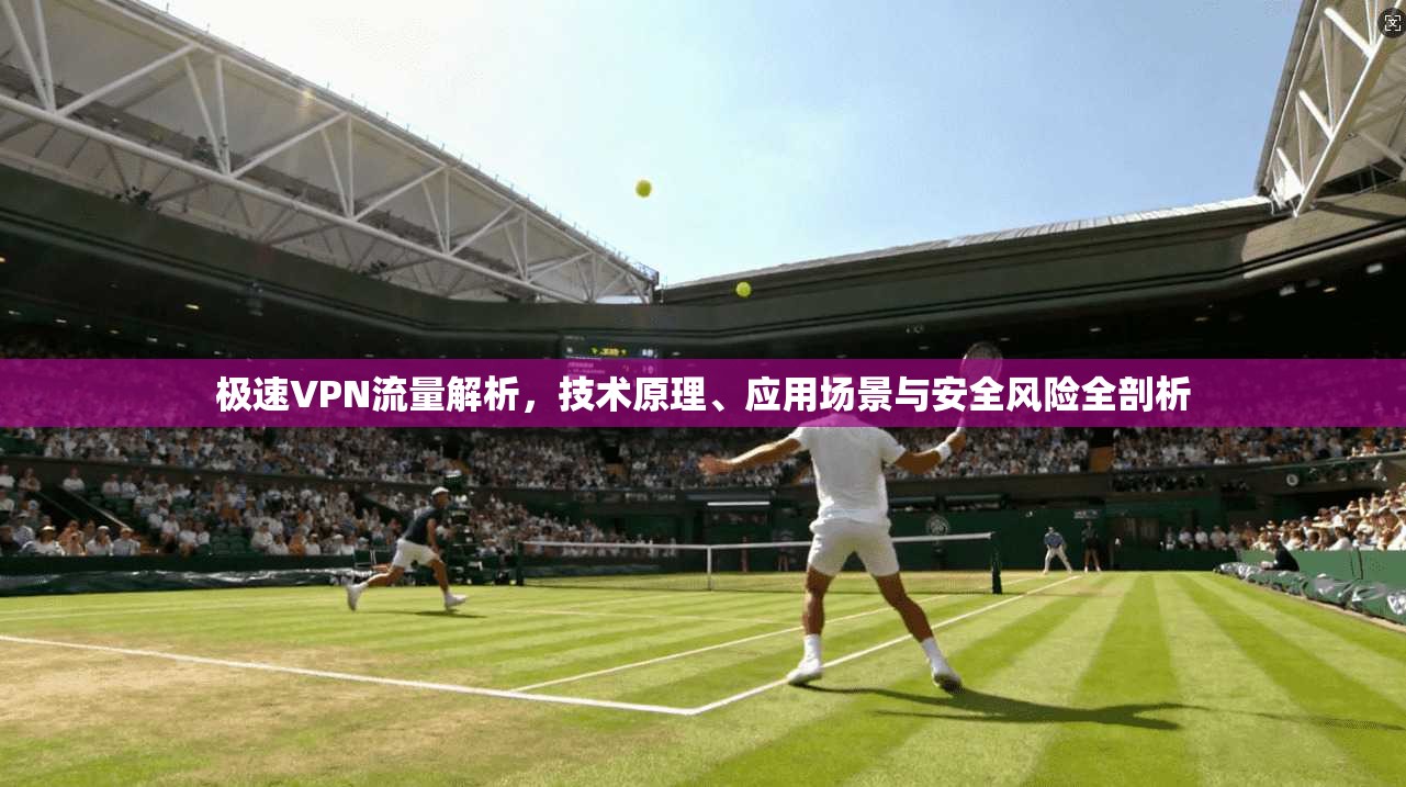 极速VPN流量解析，技术原理、应用场景与安全风险全剖析  第1张