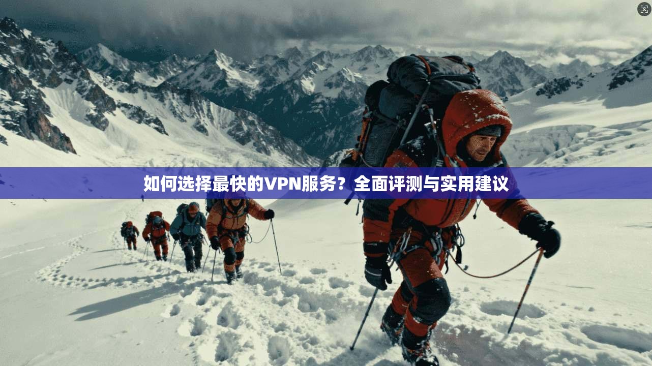 如何选择最快的VPN服务？全面评测与实用建议  第1张