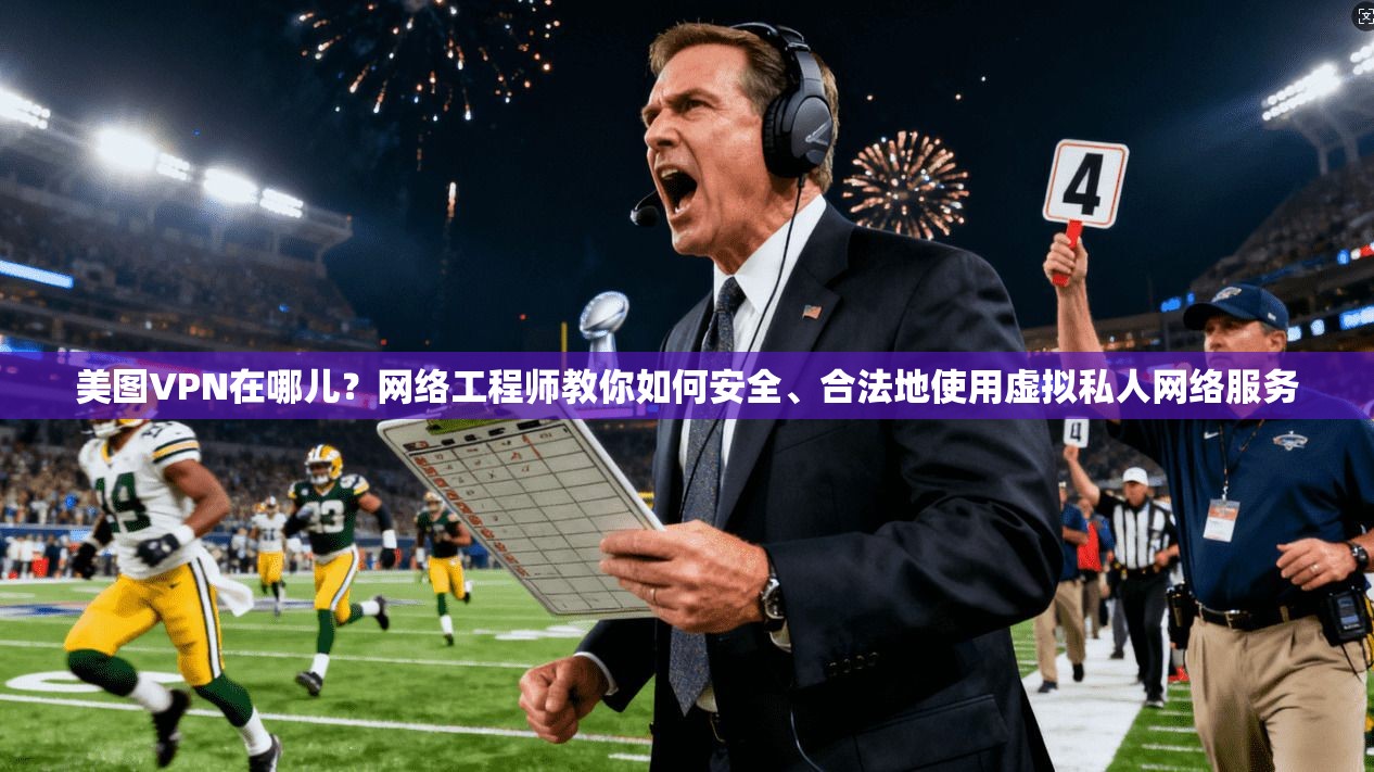 美图VPN在哪儿？网络工程师教你如何安全、合法地使用虚拟私人网络服务  第1张