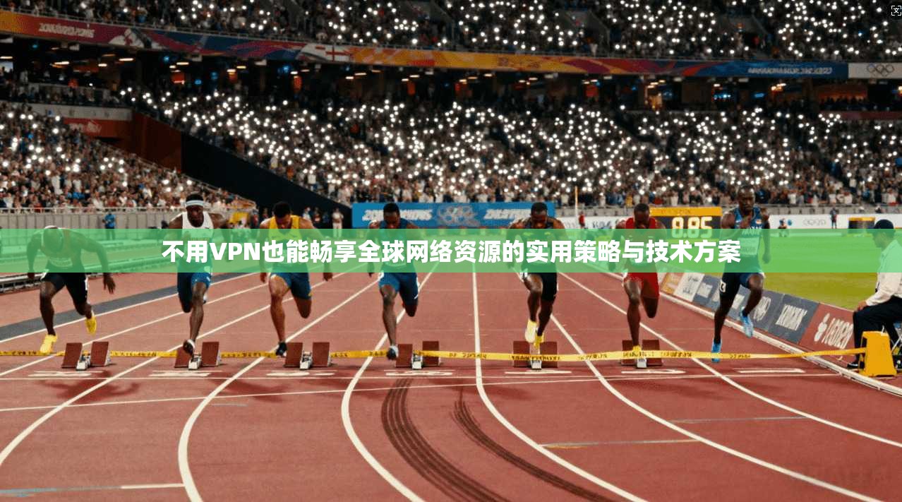 不用VPN也能畅享全球网络资源的实用策略与技术方案  第1张
