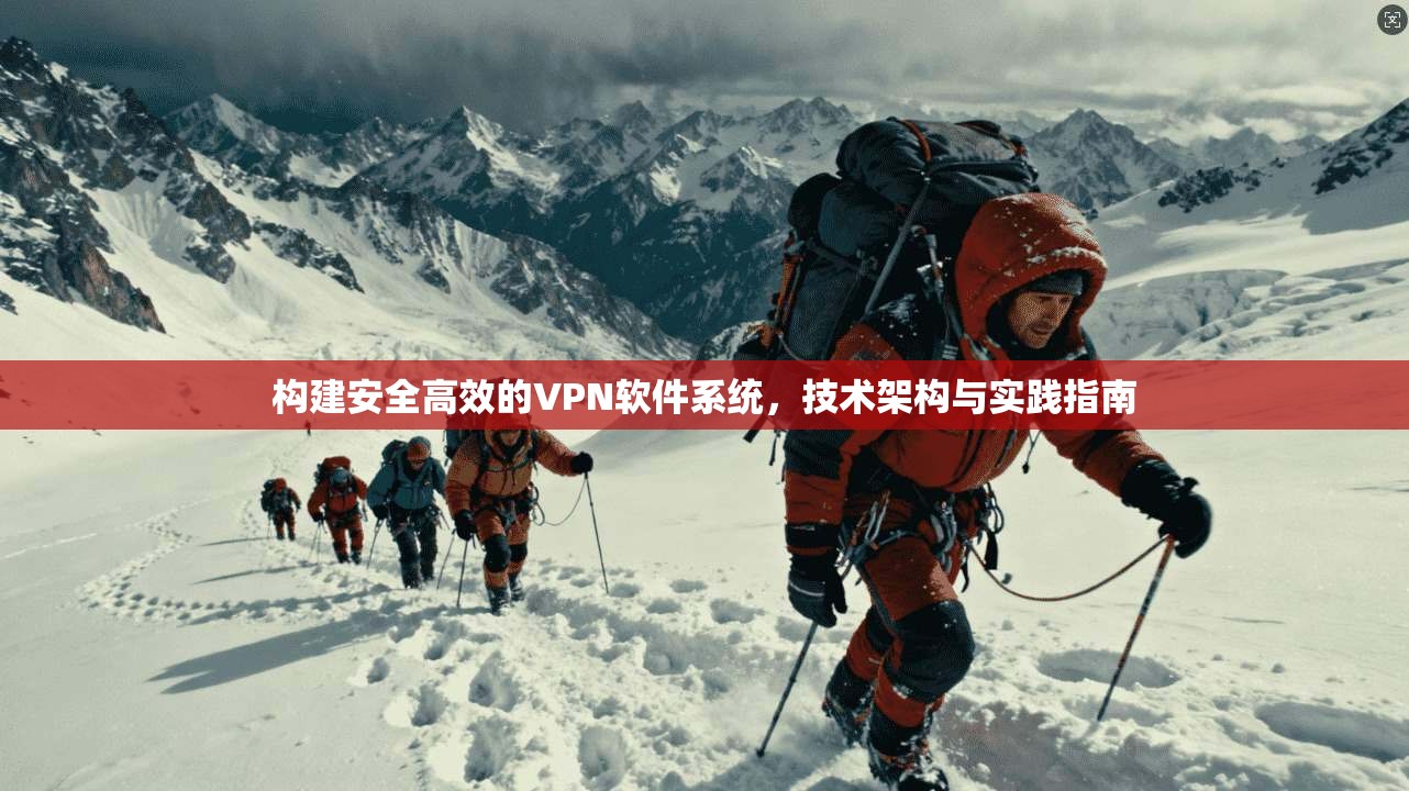 构建安全高效的VPN软件系统,技术架构与实践指南 第1张 构建安全高效的VPN软件系统,技术架构与实践指南 第1张