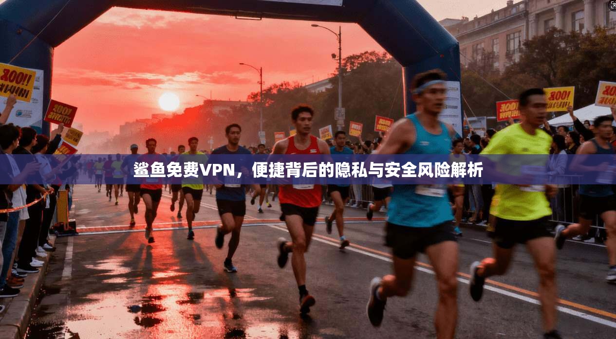 鲨鱼免费VPN,便捷背后的隐私与安全风险解析 第1张 鲨鱼免费VPN,便捷背后的隐私与安全风险解析 第1张
