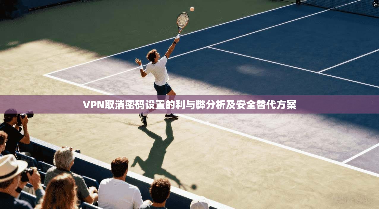 VPN取消密码设置的利与弊分析及安全替代方案 第1张 VPN取消密码设置的利与弊分析及安全替代方案 第1张