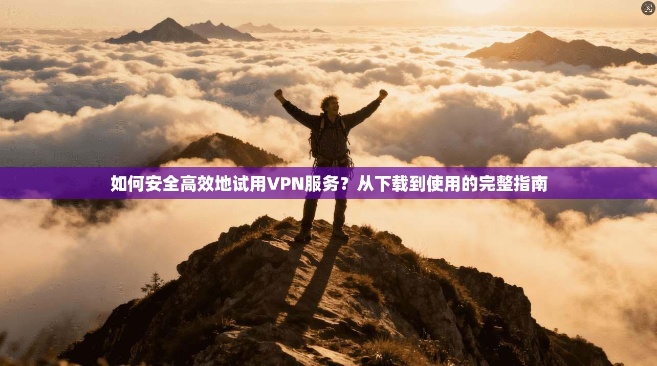 如何安全高效地试用VPN服务？从下载到使用的完整指南  第1张
