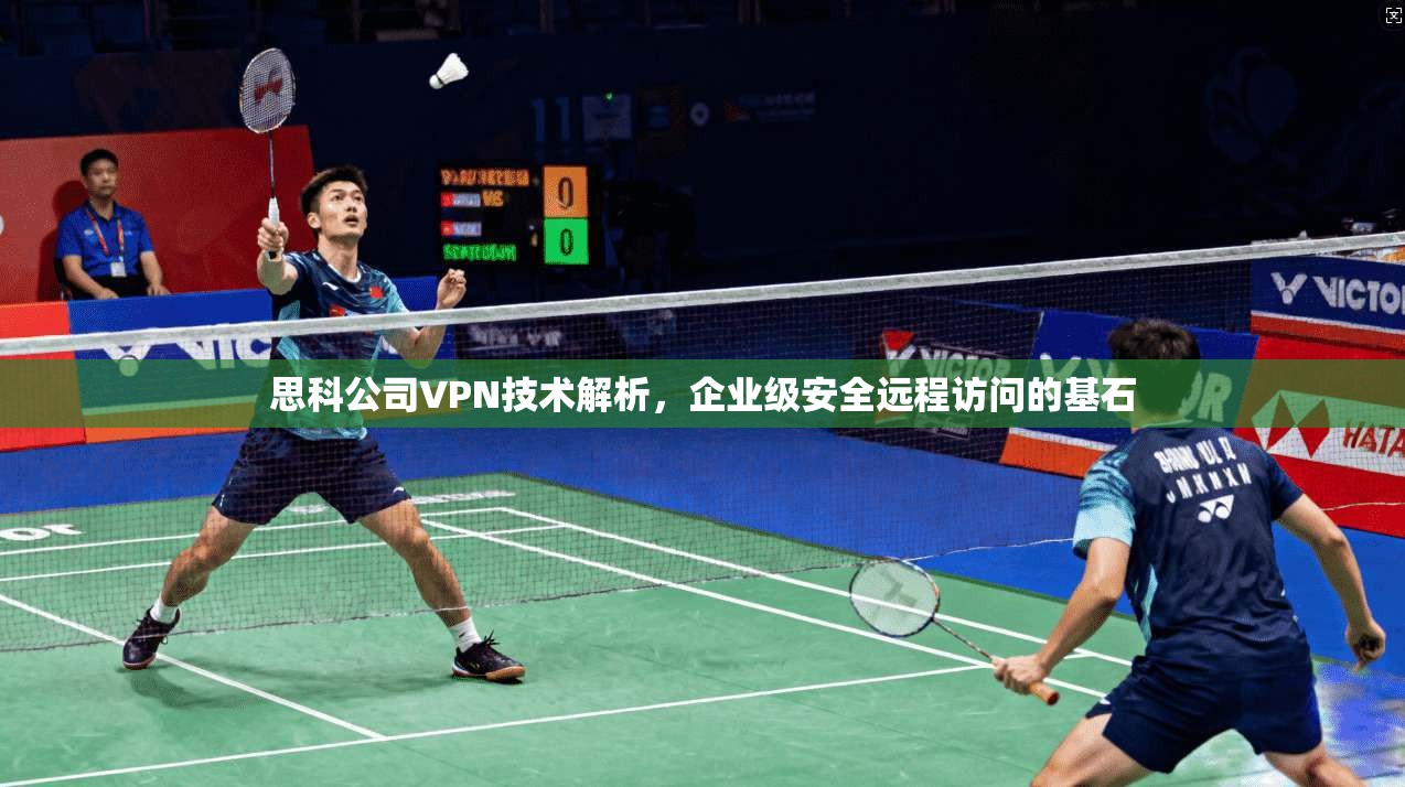 思科公司VPN技术解析，企业级安全远程访问的基石  第1张