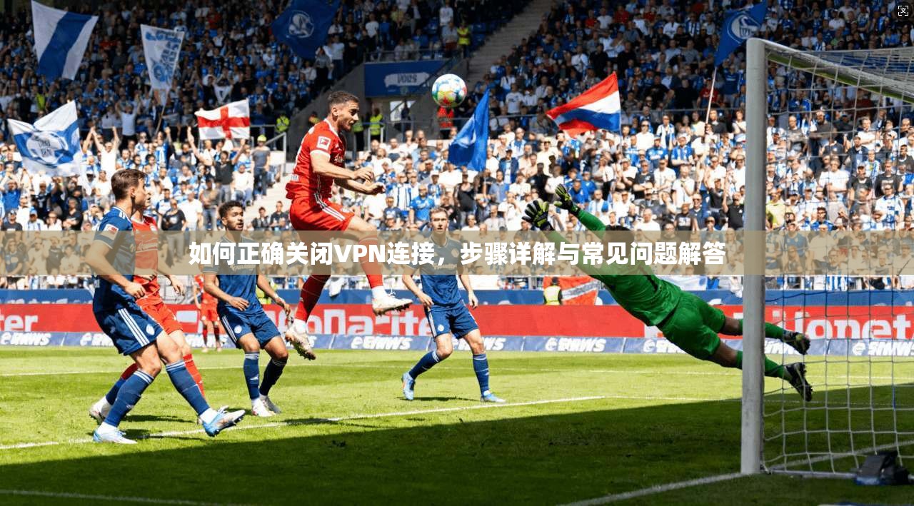 如何正确关闭VPN连接,步骤详解与常见问题解答 第1张 如何正确关闭VPN连接,步骤详解与常见问题解答 第1张