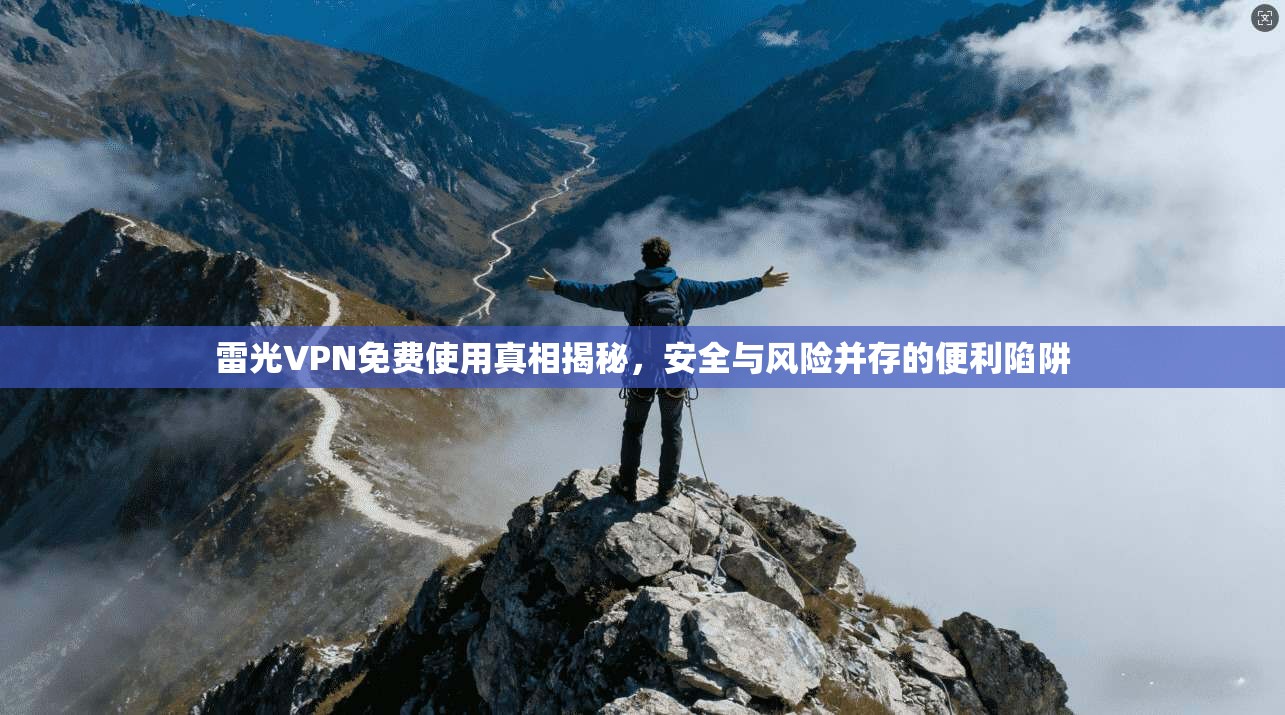 雷光VPN免费使用真相揭秘，安全与风险并存的便利陷阱  第1张