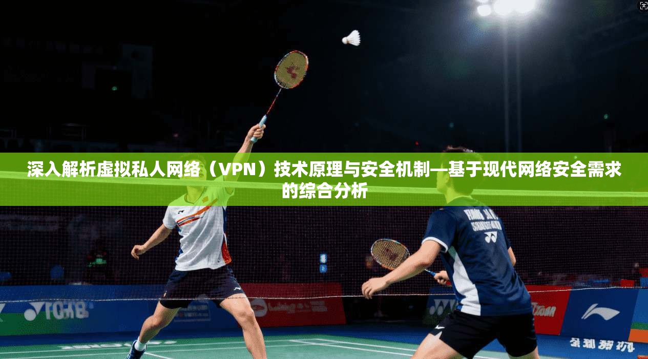 深入解析虚拟私人网络（VPN）技术原理与安全机制—基于现代网络安全需求的综合分析  第1张