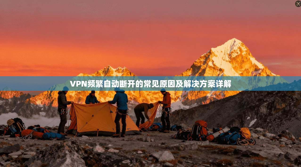 VPN频繁自动断开的常见原因及解决方案详解  第1张