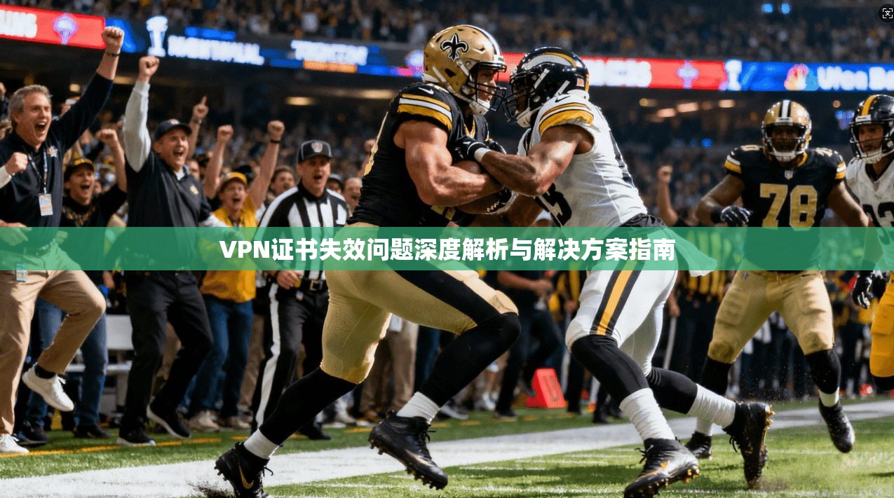 VPN证书失效问题深度解析与解决方案指南  第1张