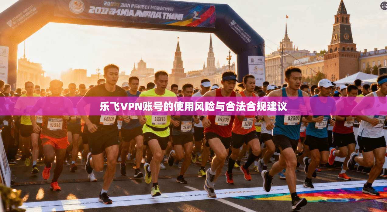 乐飞VPN账号的使用风险与合法合规建议  第1张