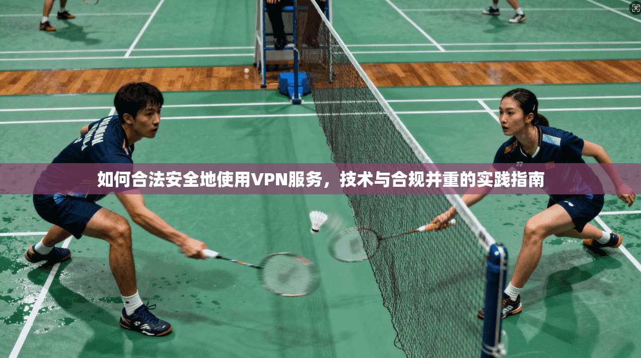 如何合法安全地使用VPN服务，技术与合规并重的实践指南  第1张