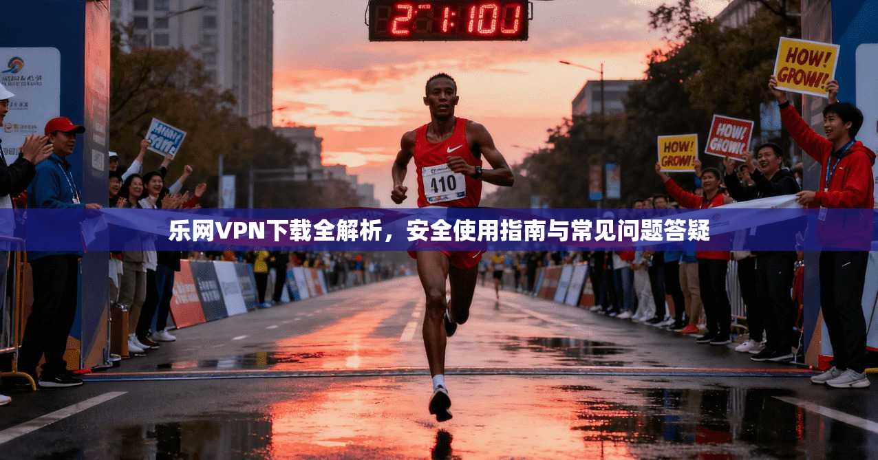 乐网VPN下载全解析，安全使用指南与常见问题答疑  第1张