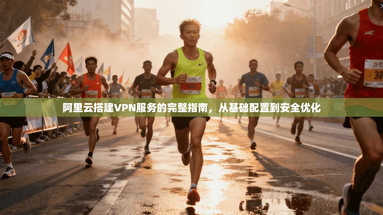 阿里云搭建VPN服务的完整指南，从基础配置到安全优化  第1张