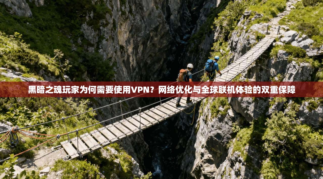 黑暗之魂玩家为何需要使用VPN？网络优化与全球联机体验的双重保障  第1张