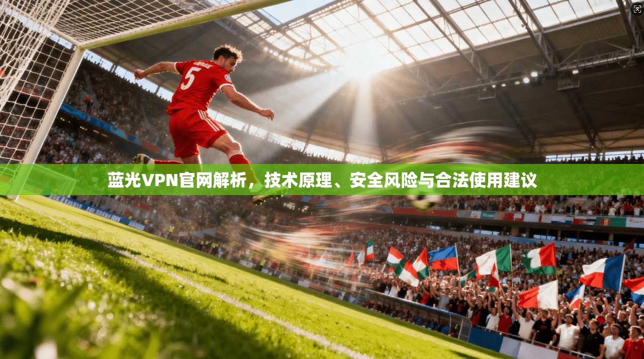 蓝光VPN官网解析，技术原理、安全风险与合法使用建议  第1张