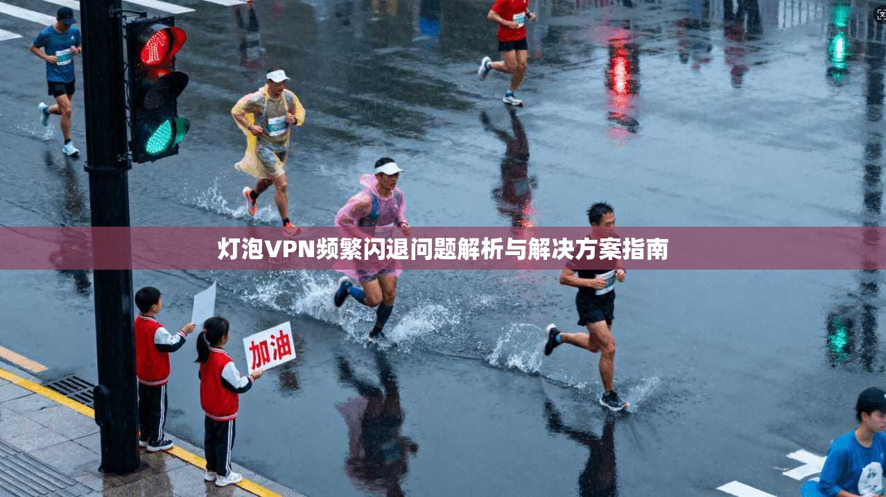 灯泡VPN频繁闪退问题解析与解决方案指南  第1张