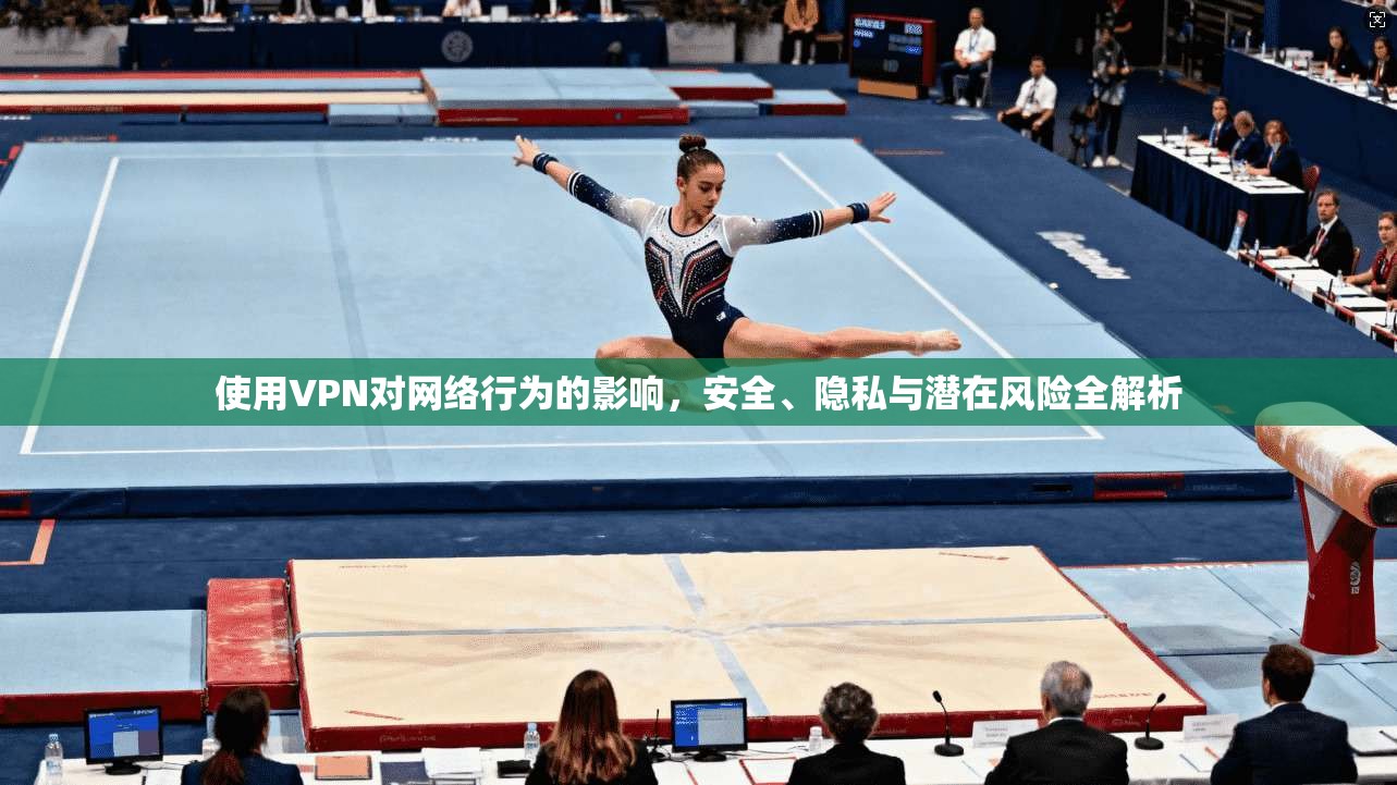 使用VPN对网络行为的影响，安全、隐私与潜在风险全解析  第1张