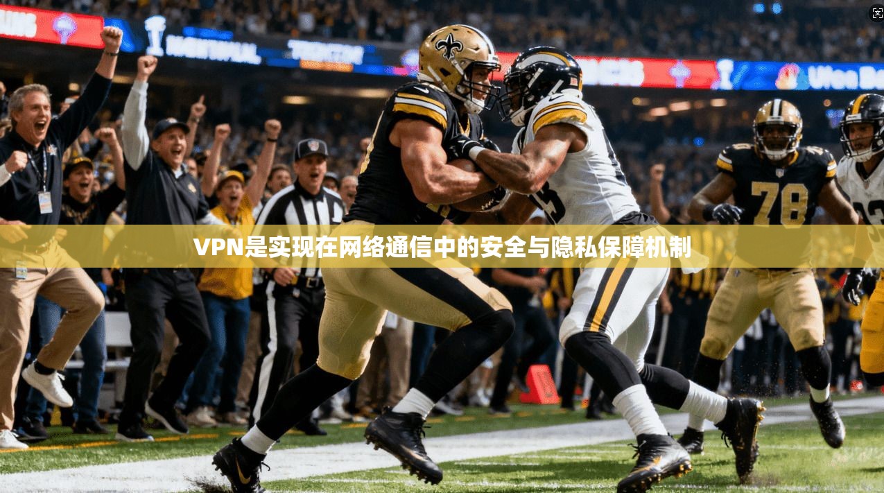 VPN是实现在网络通信中的安全与隐私保障机制  第1张