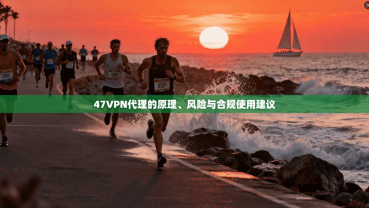 47VPN代理的原理、风险与合规使用建议  第1张