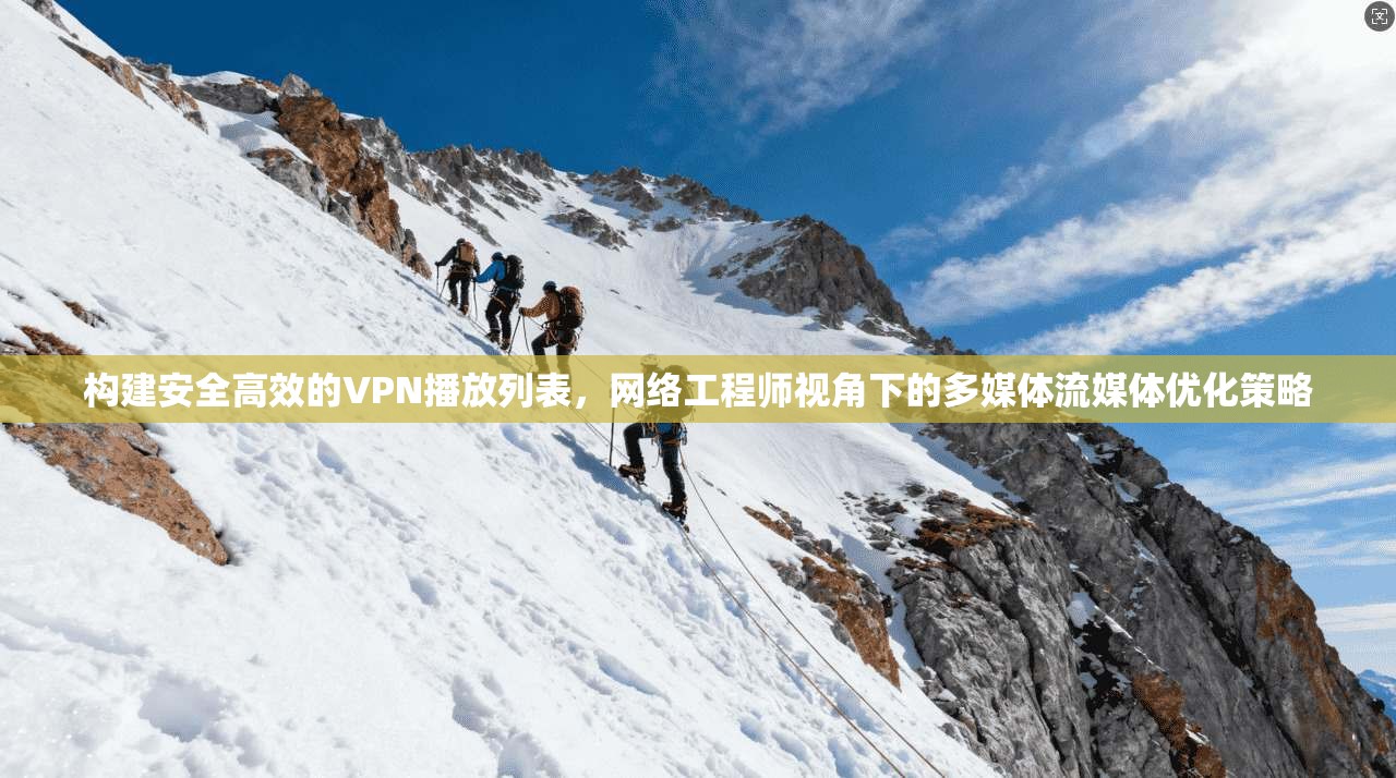 构建安全高效的VPN播放列表，网络工程师视角下的多媒体流媒体优化策略  第1张