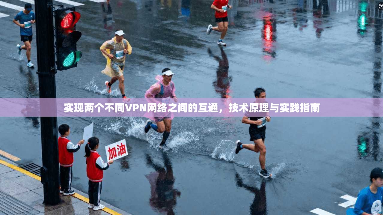 实现两个不同VPN网络之间的互通，技术原理与实践指南  第1张