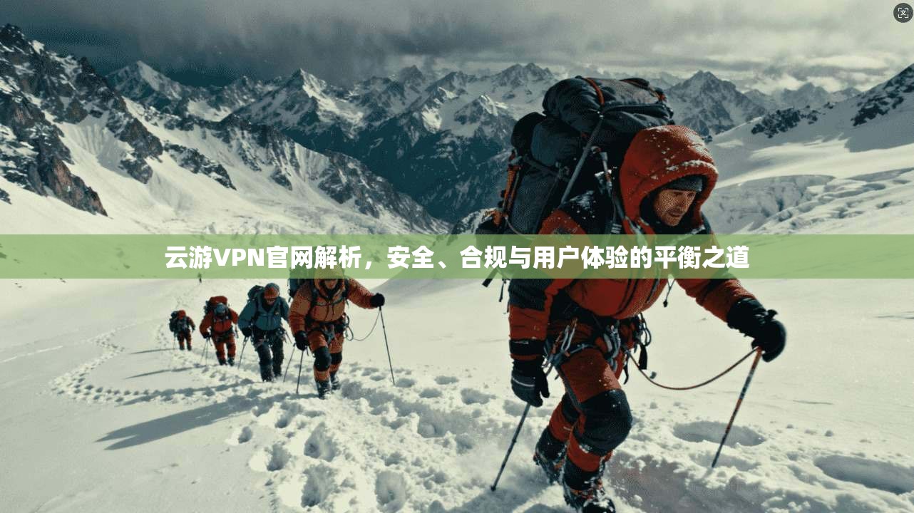 云游VPN官网解析，安全、合规与用户体验的平衡之道  第1张