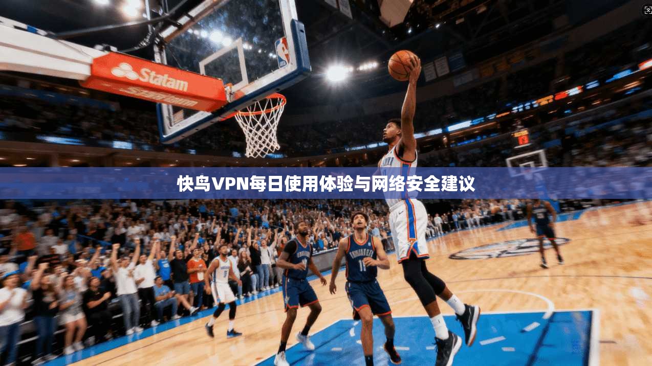 快鸟VPN每日使用体验与网络安全建议  第1张