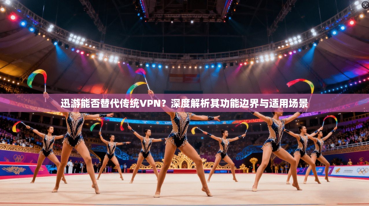 迅游能否替代传统VPN？深度解析其功能边界与适用场景  第1张