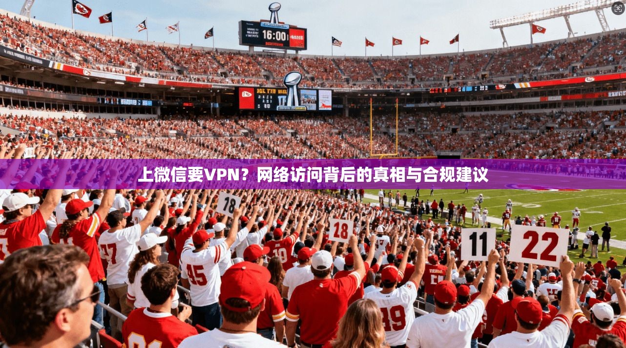 上微信要VPN？网络访问背后的真相与合规建议  第1张