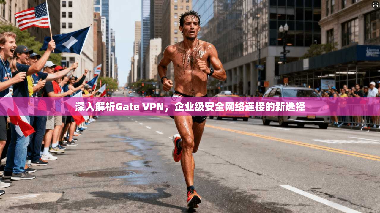 深入解析Gate VPN，企业级安全网络连接的新选择  第1张