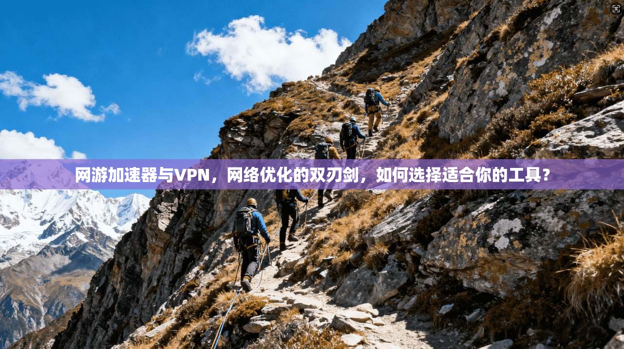 网游加速器与VPN，网络优化的双刃剑，如何选择适合你的工具？
